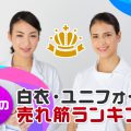 【医療関係者必見！】白衣・ユニフォーム売れ筋ランキング