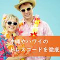 ハワイ、沖縄での結婚式ならアロハシャツ？ドレスコードを徹底解説！！
