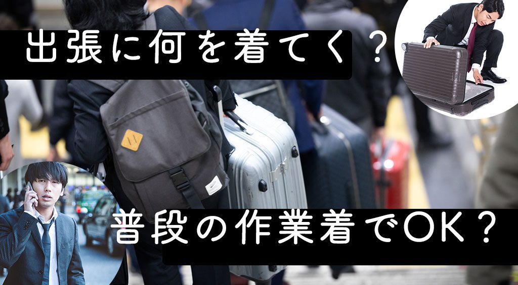 出張に何を着ていく？普段着ている作業着でOK？